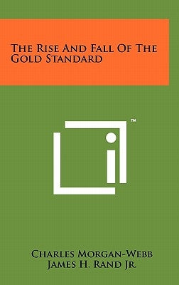 The Rise And Fall Of The Gold Standard by Morgan-Webb, Charles