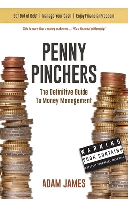 Penny Pinchers The Definitive Guide to Money Management: Personal Finances & How to Get Clear of Debt for Good! by James, Adam