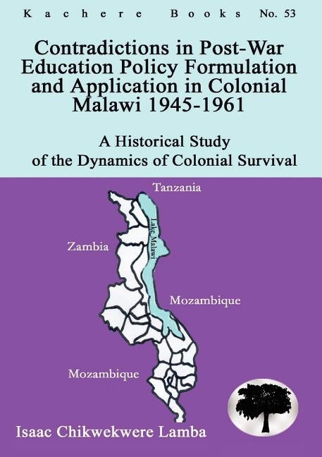 Contradictions in Post-War Education Policy Formation and Application in Colonial Malawi 1945-1961 by Lamba, Isaac Chikwekwere