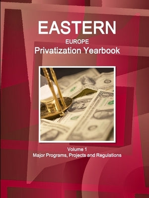 Eastern Europe Privatization Yearbook Volume 1 Major Programs, Projects and Regulations by Ibp, Inc