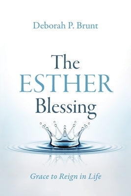 The Esther Blessing: Grace to Reign in Life by Brunt, Deborah