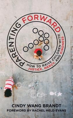 Parenting Forward: How to Raise Children with Justice, Mercy, and Kindness by Brandt, Cindy Wang