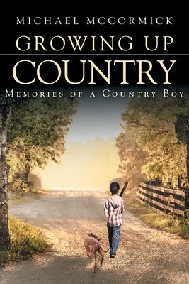 Growing Up Country: Memories of a Country Boy by McCormick, Michael