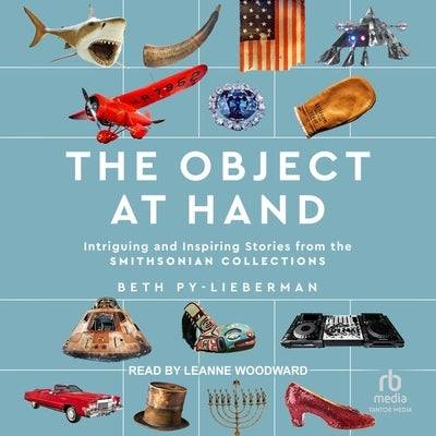 The Object at Hand: Intriguing and Inspiring Stories from the the Smithsonian Collection by Py-Lieberman, Beth