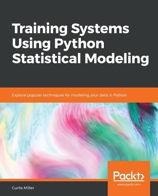 Training Systems using Python Statistical Modeling: Explore popular techniques for modeling your data in Python by Miller, Curtis