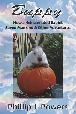 Buppy: How the Reincarnation of a Bunny Rabbit Saved Mankind and Other Adventures by Powers, Phillip J.