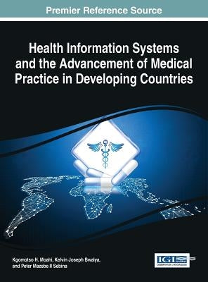 Health Information Systems and the Advancement of Medical Practice in Developing Countries by Moahi, Kgomotso H.
