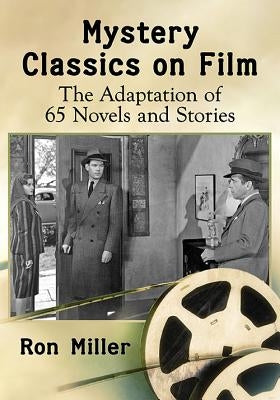 Mystery Classics on Film: The Adaptation of 65 Novels and Stories by Miller, Ron