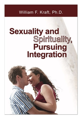 Sexuality and Spirituality, Pursuing Integration by Kraft, William F.
