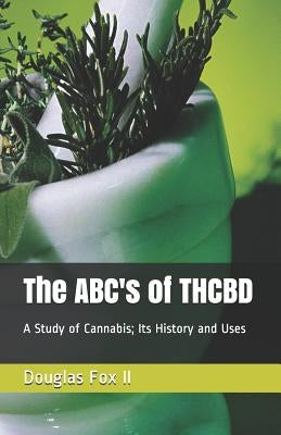 The ABC's of THCBD: A Study of Cannabis; Its History and Uses by Fox II, Douglas O.