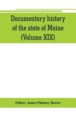 Documentary history of the state of Maine (Volume XIX) Containing the Baxter Manuscripts by Phinney Baxter, James