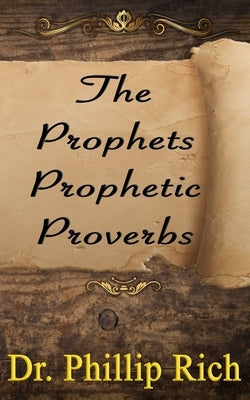 The Prophets Prophetic Proverbs by Rich, Phillip