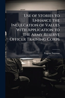 Use of Stories to Enhance the Inculcation of Values With Application to the Army Reserve Officer Training Corps by Snyman, Eugene