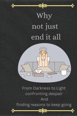 Why not just end it all: From Darkness to Light Confronting Despair and finding reasons to Keep Going by Gates, Garrett