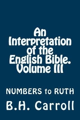 An Interpretation of the English Bible. Volume III: NUMBERS to RUTH by Carroll, B. H.