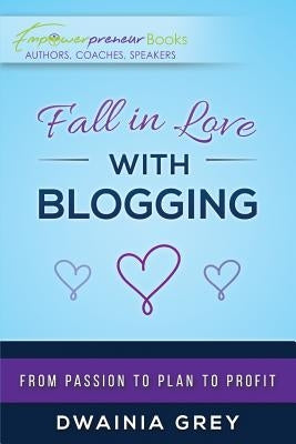 Fall in Love with Blogging: From Passion to Plan to Profit by Grey, Dwainia