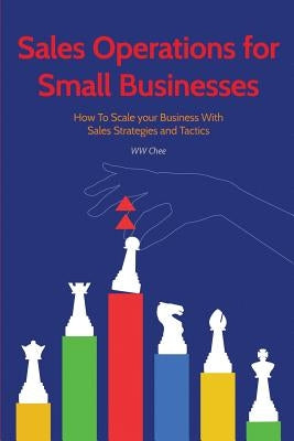 Sales Operations for Small Businesses: How to Scale Your Business with Sales Str by Chee, Ww