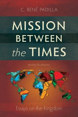 Mission Between the Times: Essays on the Kingdom by Padilla, C. Ren