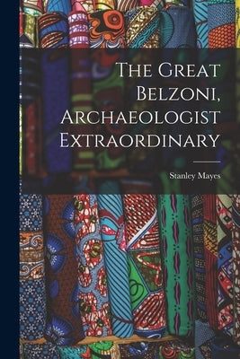 The Great Belzoni, Archaeologist Extraordinary by Mayes, Stanley