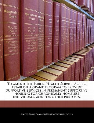 To Amend the Public Health Service ACT to Establish a Grant Program to Provide Supportive Services in Permanent Supportive Housing for Chronically Hom by United States Congress House of Represen