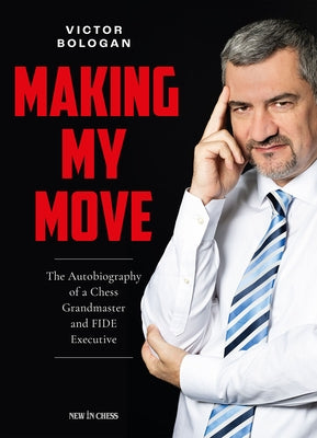 Making My Move: The Autobiography of a Chess Grandmaster and Fide Executive by Bologan, Victor