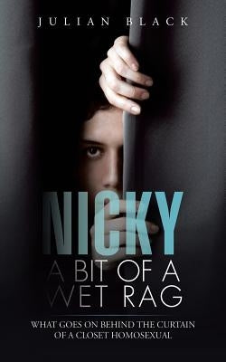 Nicky - A Bit of a Wet Rag: What goes on behind the curtain of a closet Homosexual by Black, Julian