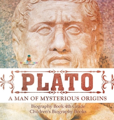 Plato: A Man of Mysterious Origins - Biography Book 4th Grade Children's Biography Books by Baby Professor