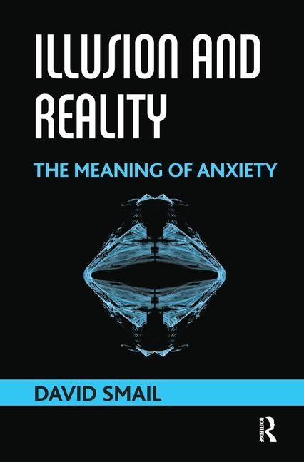 Illusion and Reality: The Meaning of Anxiety by Smail, David