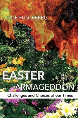 Easter Armageddon: Challenges and Choices of our Times by Fugleberg, Lyle P.