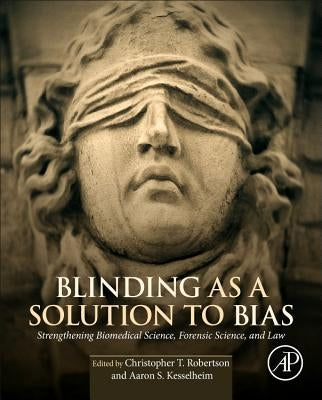 Blinding as a Solution to Bias: Strengthening Biomedical Science, Forensic Science, and Law by Robertson, Christopher T.