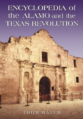 Encyclopedia of the Alamo and the Texas Revolution by Hatch, Thom