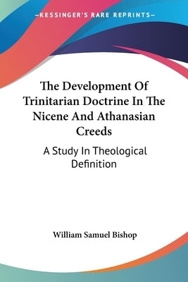 The Development Of Trinitarian Doctrine In The Nicene And Athanasian Creeds: A Study In Theological Definition by Bishop, William Samuel