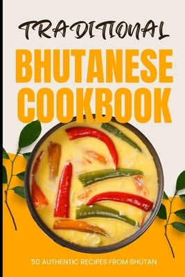 Traditional Bhutanese Cookbook: 50 Authentic Recipes from Bhutan by Baker, Ava