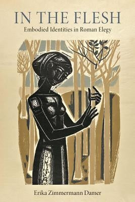 In the Flesh: Embodied Identities in Roman Elegy by Zimmermann Damer, Erika
