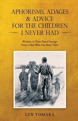 Aphorisms, Adages & Advice for the Children I Never Had by Len Tomaka