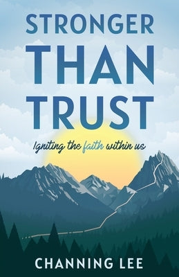 Stronger Than Trust: Igniting the Faith Within Us by Lee, Channing