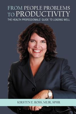 From People Problems to Productivity: The Health Professionals' Guide to Leading Well by Ross Mlir Sphr, Kirsten E.