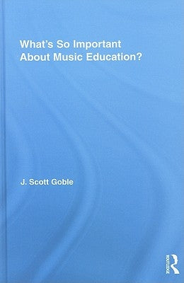 What's So Important About Music Education? by Goble, J. Scott