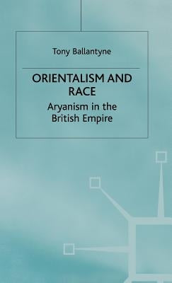 Orientalism and Race: Aryanism in the British Empire by Ballantyne, T.