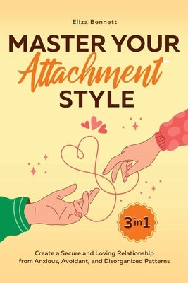 Master Your Attachment Style: Create a Secure and Loving Relationship from Anxious, Avoidant, and Disorganized Patterns by Bennett, Eliza