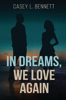 In Dreams, We Love Again by Bennett, Casey L.