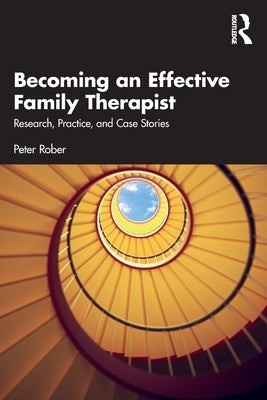 Becoming an Effective Family Therapist: Research, Practice, and Case Stories by Rober, Peter