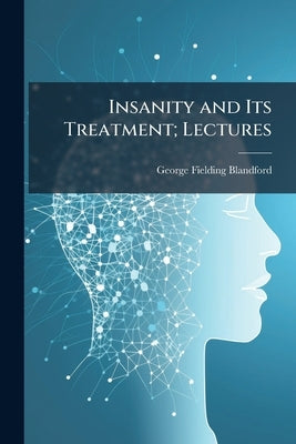 Insanity and Its Treatment; Lectures by Blandford, George Fielding