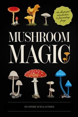 Mushroom Magic: An Illustrated Introduction to Fascinating Fungi by McMullan-Fisher, Sapphire