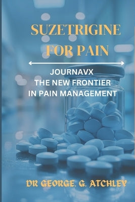Suzetrigine for pain: Journavx the New Frontier in Pain Management by G. Atchley, George