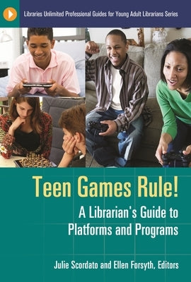 Teen Games Rule! A Librarian's Guide to Platforms and Programs by Scordato, Julie