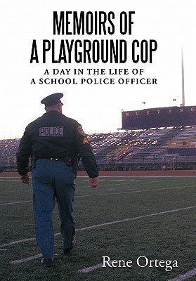 Memoirs of a Playground Cop: A day in the life of a school police officer by Ortega, Rene