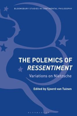 The Polemics of Ressentiment: Variations on Nietzsche by Tuinen, Sjoerd Van