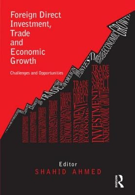 Foreign Direct Investment, Trade and Economic Growth: Challenges and Opportunities by Ahmed, Shahid