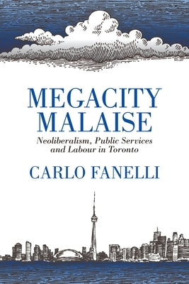 Megacity Malaise: Neoliberalism, Public Services and Labour in Toronto by Fanelli, Carlo